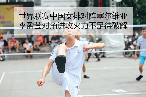 世界联赛中国女排对阵塞尔维亚 李盈莹对角进攻火力不足待破解